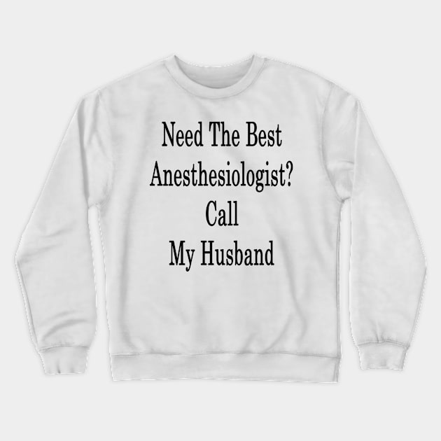 Need The Best Anesthesiologist? Call My Husband Crewneck Sweatshirt by supernova23